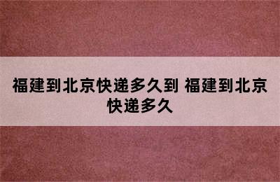 福建到北京快递多久到 福建到北京快递多久